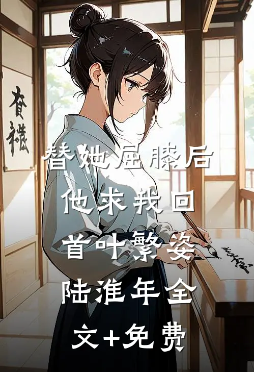 替她屈膝后，他求我回首叶繁姿陆淮年全文+免费