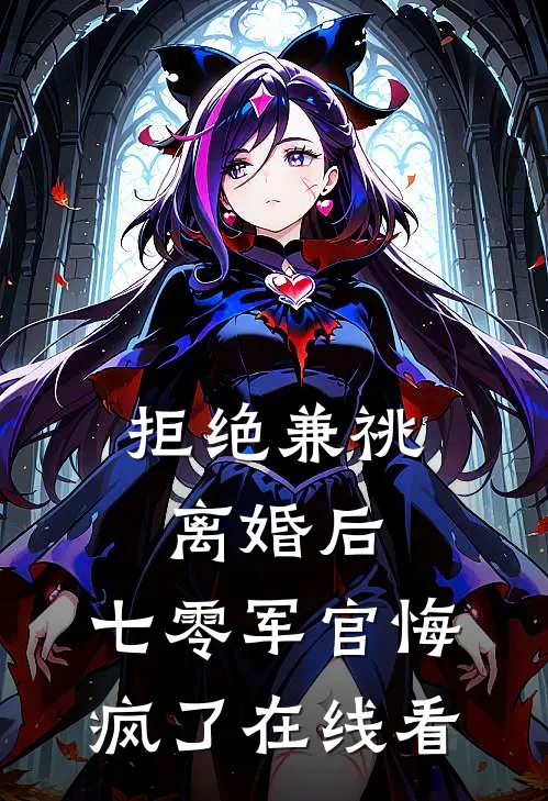 拒绝兼祧离婚后，七零军官悔疯了在线看