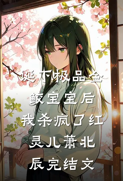 诞下极品金鲛宝宝后，我杀疯了红灵儿萧北辰完结文