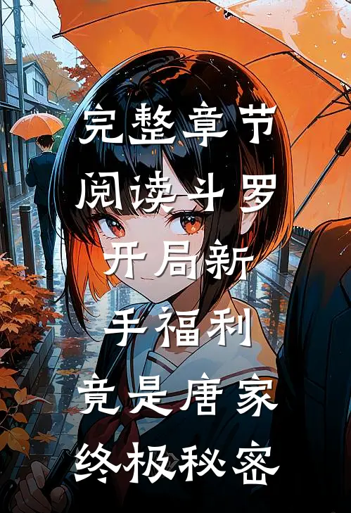 完整章节阅读斗罗：开局新手福利，竟是唐家终极秘密