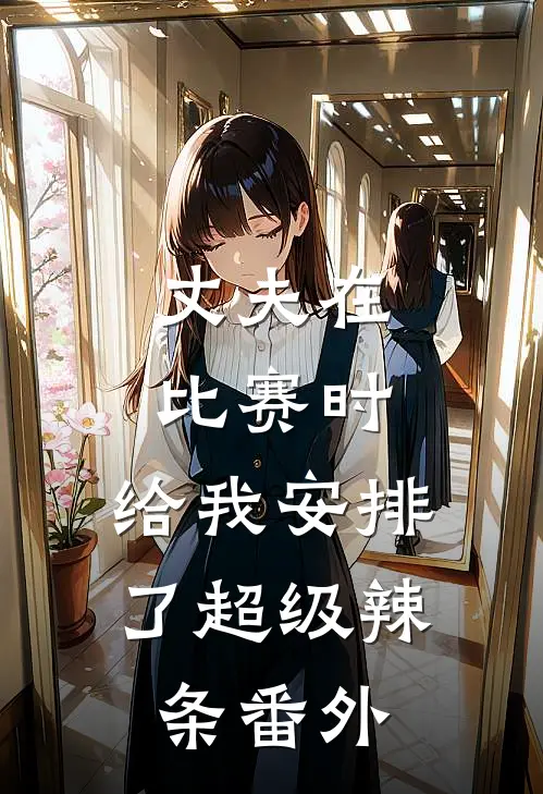 丈夫在比赛时，给我安排了超级辣条番外