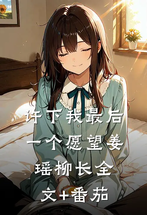 许下我最后一个愿望姜瑶柳长全文+番茄