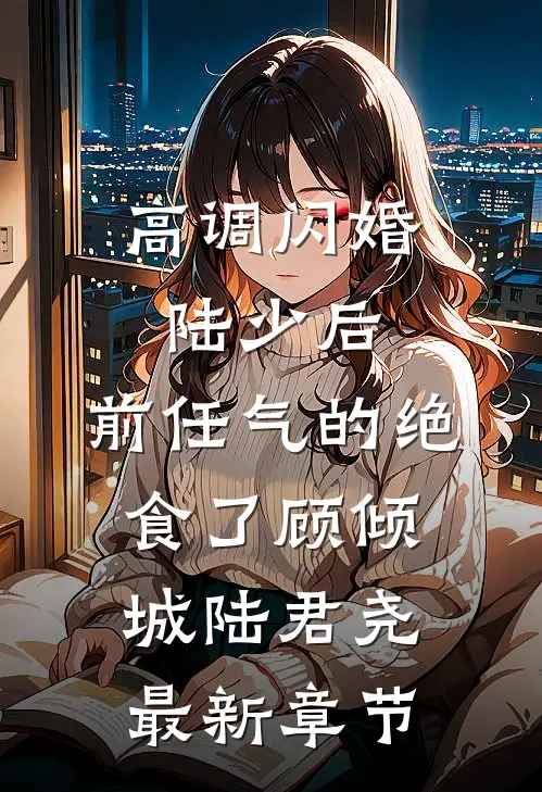 高调闪婚陆少后，前任气的绝食了顾倾城陆君尧最新章节