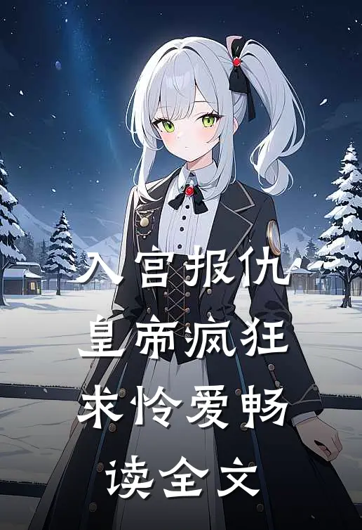 入宫报仇，皇帝疯狂求怜爱畅读全文