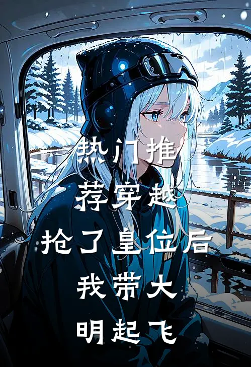 热门推荐穿越：抢了皇位后，我带大明起飞