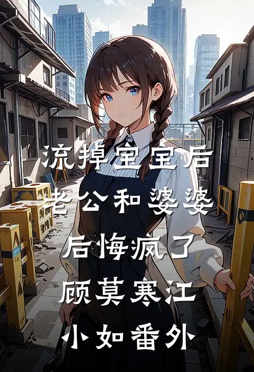 流掉宝宝后，老公和婆婆后悔疯了顾莫寒江小如番外
