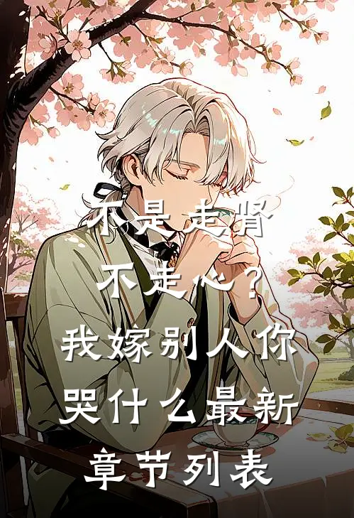 不是走肾不走心？我嫁别人你哭什么最新章节列表
