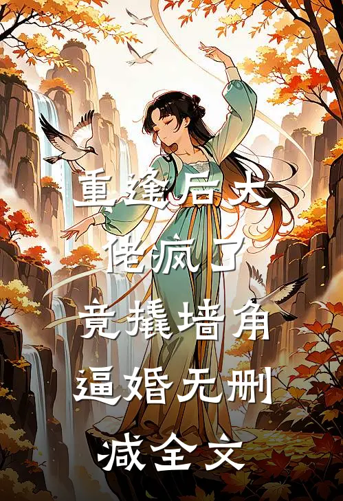 重逢后大佬疯了，竟撬墙角逼婚无删减全文