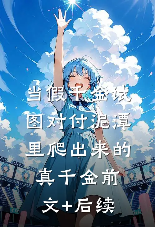 当假千金试图对付泥潭里爬出来的真千金前文+后续