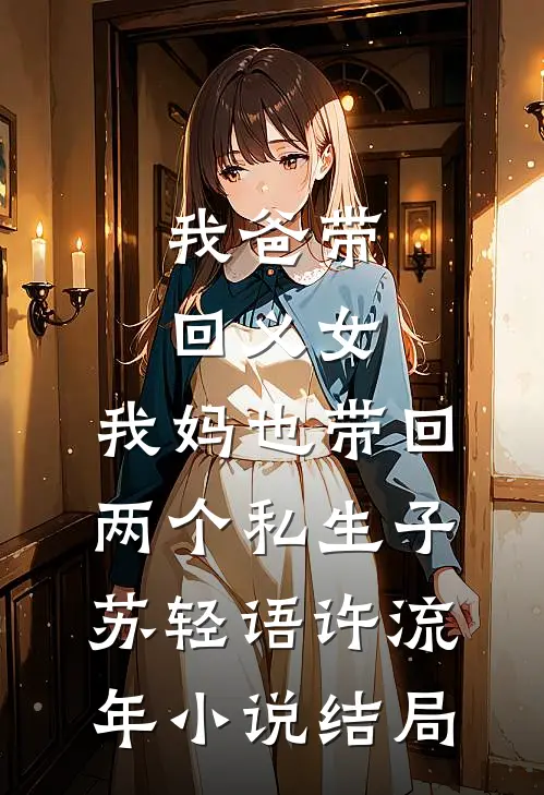我爸带回义女，我妈也带回两个私生子苏轻语许流年小说结局