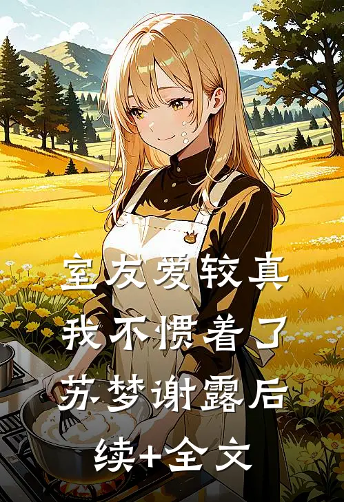 室友爱较真，我不惯着了苏梦谢露后续+全文