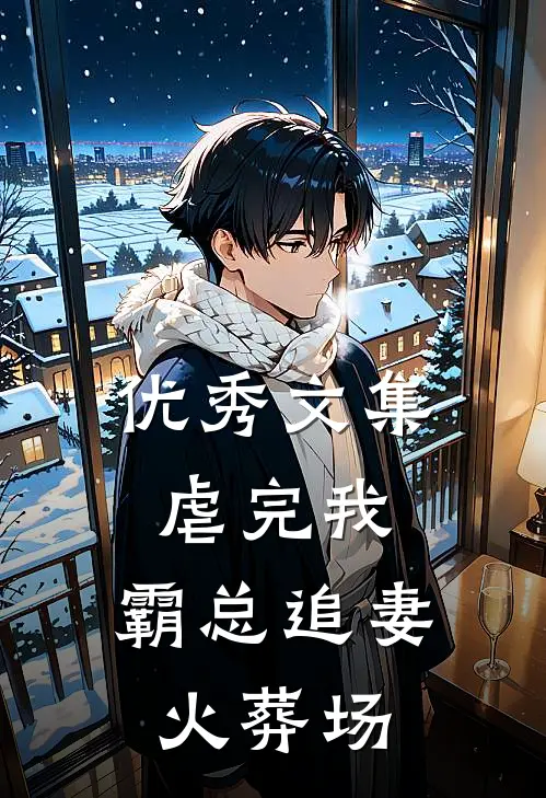 优秀文集虐完我，霸总追妻火葬场