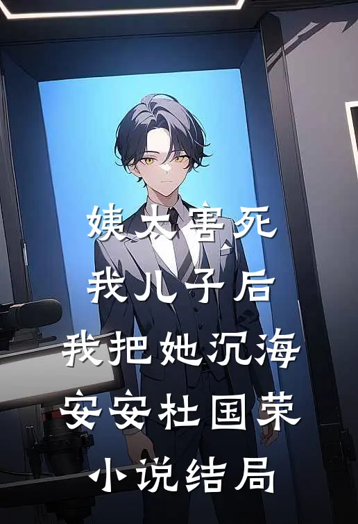 姨太害死我儿子后，我把她沉海安安杜国荣小说结局