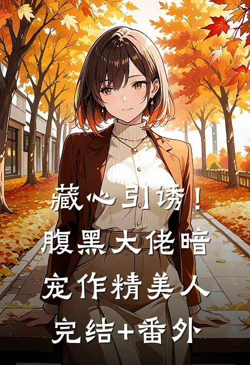藏心引诱！腹黑大佬暗宠作精美人完结+番外