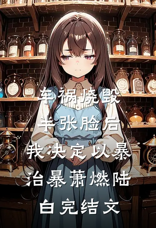 车祸烧毁半张脸后，我决定以暴治暴萧燃陆白完结文