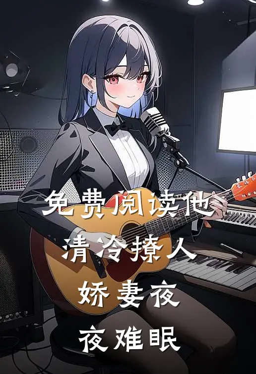 免费阅读他清冷撩人，娇妻夜夜难眠