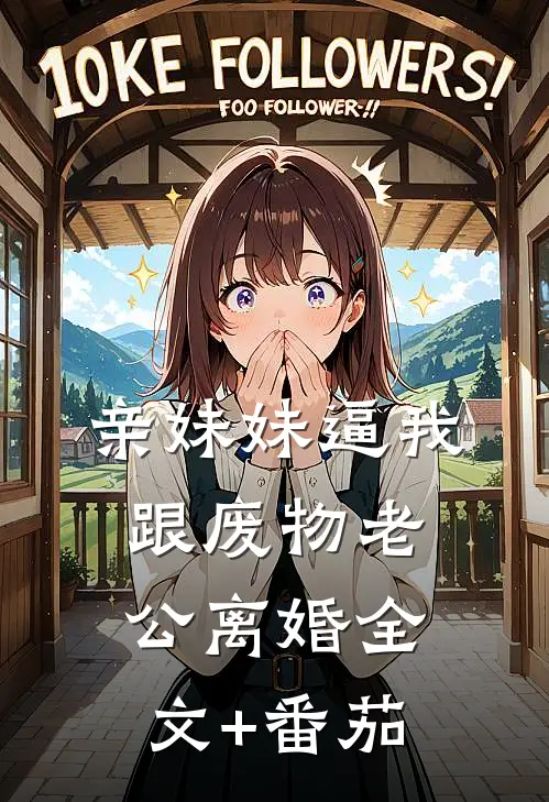 亲妹妹逼我跟废物老公离婚全文+番茄