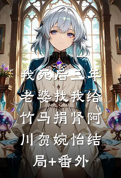 我死后三年，老婆找我给竹马捐肾阿川贺婉怡结局+番外