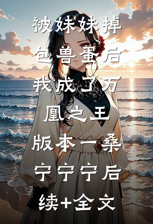 被妹妹掉包兽蛋后，我成了万凰之王。 版本一桑宁宁宁后续+全文