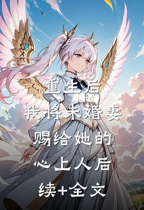 重生后，我将未婚妻赐给她的心上人后续+全文