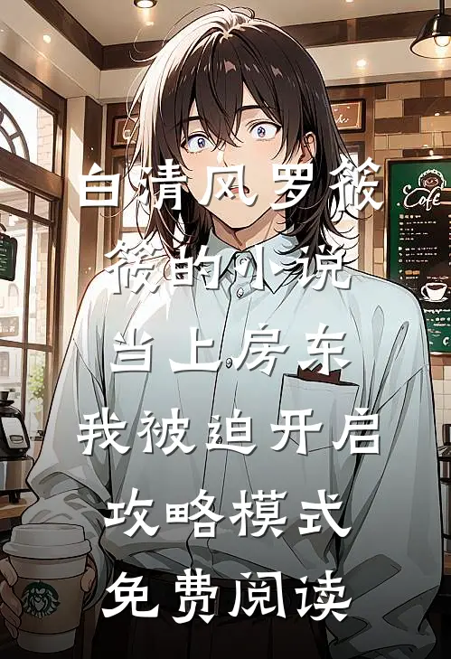 白清风罗筱筱的小说当上房东，我被迫开启攻略模式免费阅读