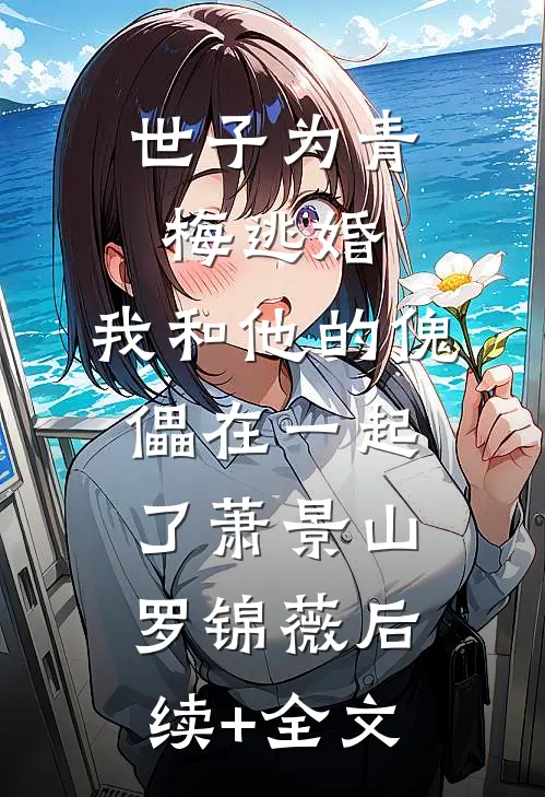 世子为青梅逃婚，我和他的傀儡在一起了萧景山罗锦薇后续+全文