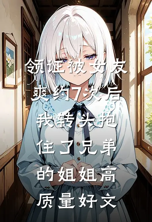 领证被女友爽约7次后，我转头抱住了兄弟的姐姐高质量好文