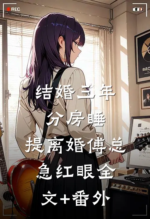 结婚三年分房睡，提离婚傅总急红眼全文+番外