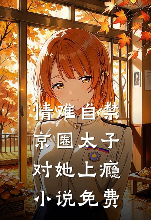 情难自禁，京圈太子对她上瘾小说免费