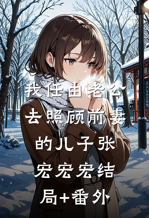 我任由老公去照顾前妻的儿子张宏宏宏结局+番外
