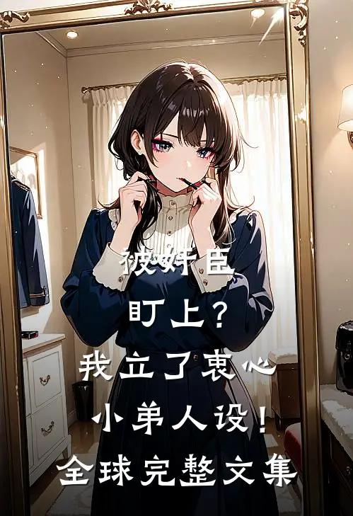 被奸臣盯上？我立了衷心小弟人设！全球完整文集