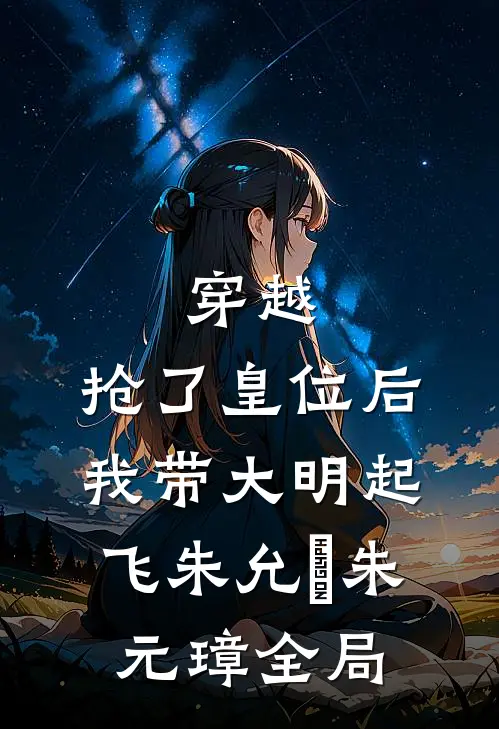 穿越：抢了皇位后，我带大明起飞朱允熥朱元璋全局