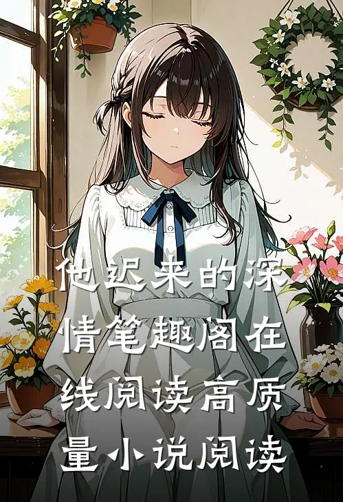 他迟来的深情笔趣阁在线阅读高质量小说阅读