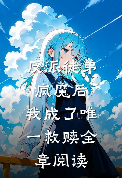 反派徒弟疯魔后，我成了唯一救赎全章阅读