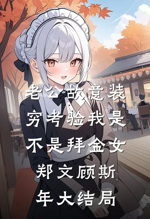 老公故意装穷考验我是不是拜金女郑文顾斯年大结局