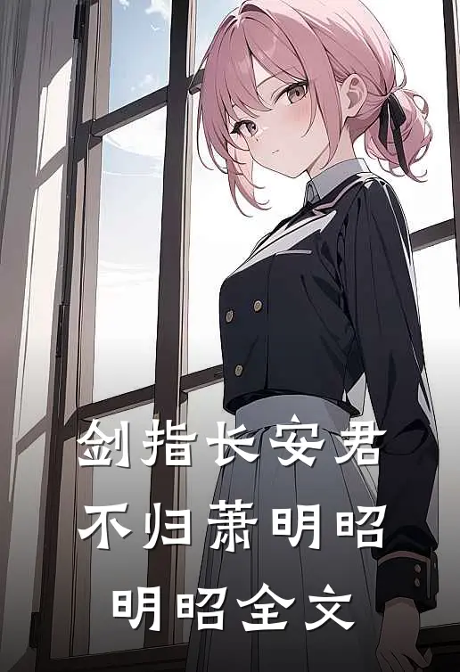 剑指长安君不归萧明昭明昭全文