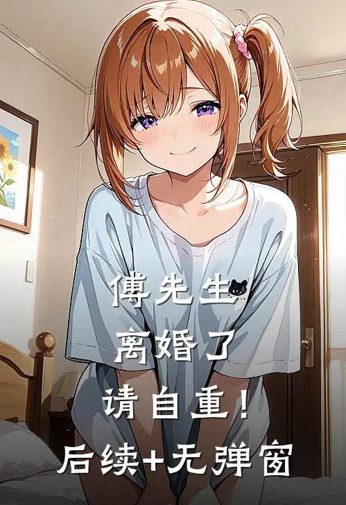 傅先生：离婚了，请自重！后续+无弹窗
