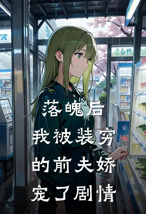落魄后，我被装穷的前夫娇宠了剧情