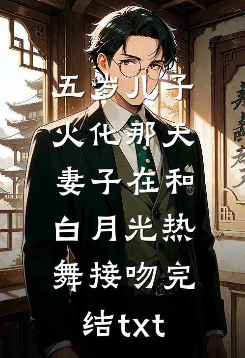 五岁儿子火化那天，妻子在和白月光热舞接吻完结txt