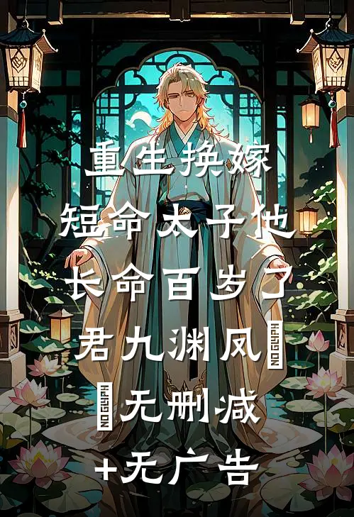 重生换嫁，短命太子他长命百岁了君九渊凤嫋嫋无删减+无广告