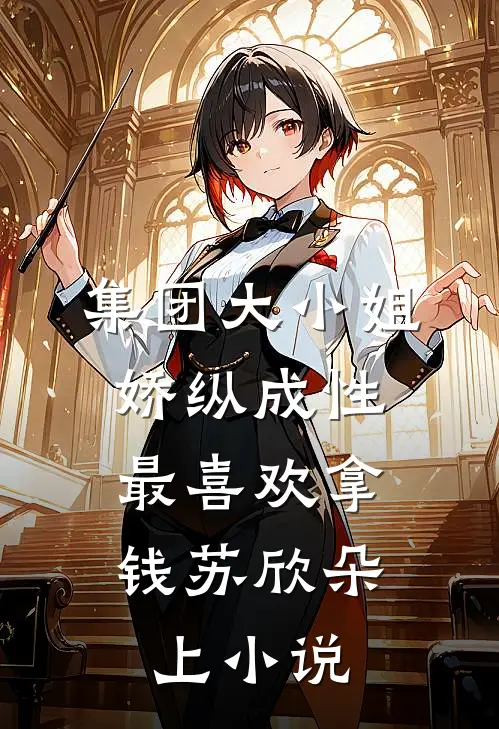 集团大小姐娇纵成性，最喜欢拿钱苏欣朵上小说