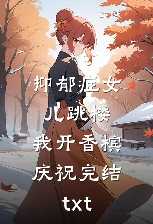 抑郁症女儿跳楼，我开香槟庆祝完结txt