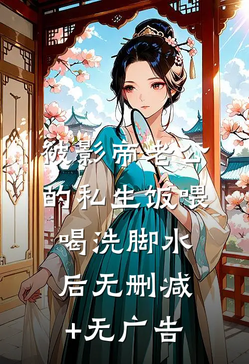 被影帝老公的私生饭喂喝洗脚水后无删减+无广告