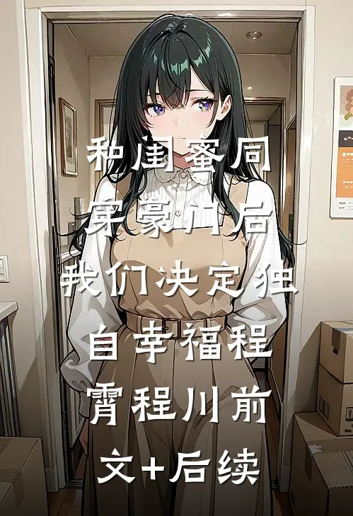 和闺蜜同穿豪门后，我们决定独自幸福程霄程川前文+后续