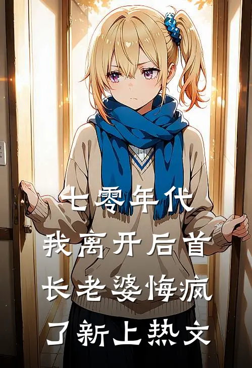 七零年代，我离开后首长老婆悔疯了新上热文