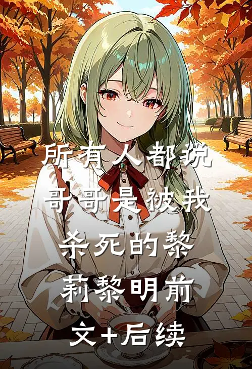 所有人都说，哥哥是被我杀死的黎莉黎明前文+后续