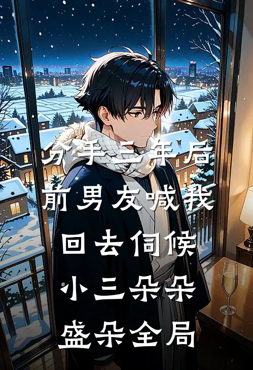 分手三年后，前男友喊我回去伺候小三朵朵盛朵全局
