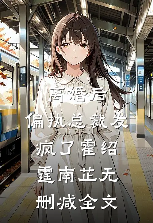 离婚后，偏执总裁发疯了霍绍霆南芷无删减全文