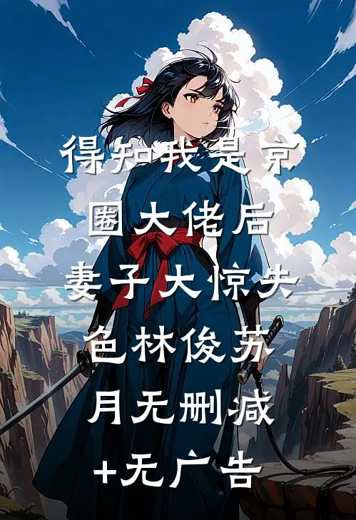 得知我是京圈大佬后，妻子大惊失色林俊苏月无删减+无广告