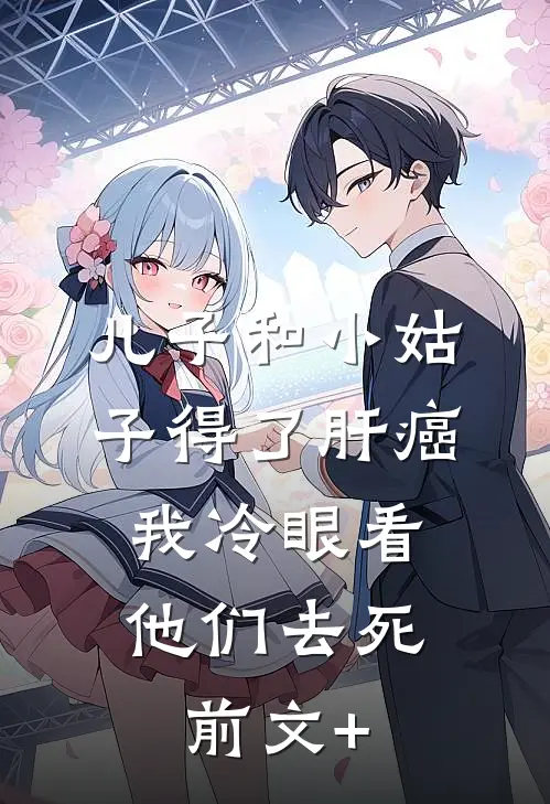 儿子和小姑子得了肝癌，我冷眼看他们去死前文+